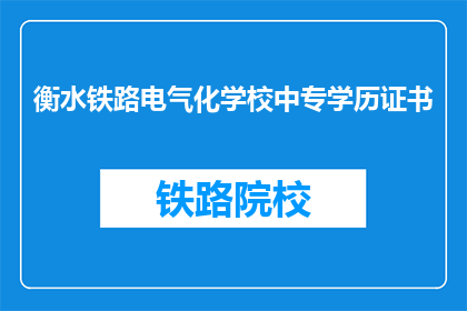 衡水铁路电气化学校中专学历证书(衡水铁路电气化学校中专学历证书是否可获取？)