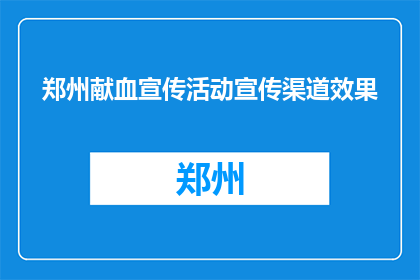 郑州献血宣传活动宣传渠道效果(郑州献血宣传活动的渠道效果如何？)