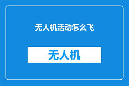 无人机活动怎么飞(无人机活动如何进行？)