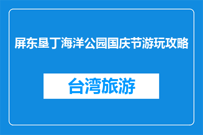 屏东垦丁海洋公园国庆节游玩攻略(国庆节期间，屏东垦丁海洋公园游玩攻略是什么？)