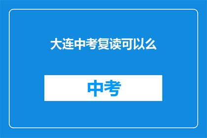 大连中考复读可以么(大连中考复读可行吗？)