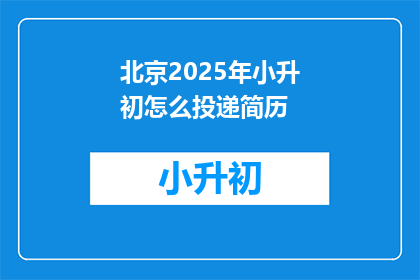 北京2025年小升初怎么投递简历(2025年北京小升初，如何正确投递简历？)