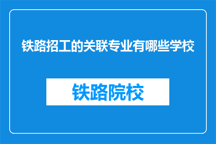 铁路招工的关联专业有哪些学校(哪些学校提供铁路招工的相关专业？)