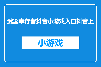 武器幸存者抖音小游戏入口抖音上(武器幸存者抖音小游戏入口在哪里？)