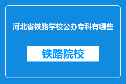 河北省铁路学校公办专科有哪些(河北省铁路学校公办专科有哪些？)
