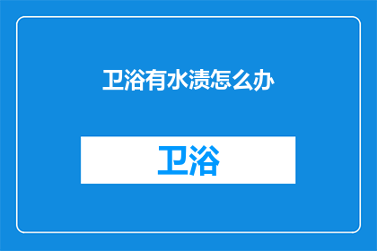 卫浴有水渍怎么办(如何处理卫浴中的水渍问题？)