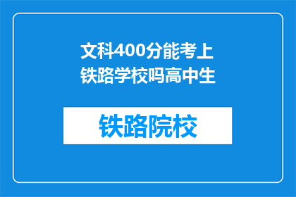 文科400分能考上铁路学校吗高中生(文科生400分能否考上铁路学校？)