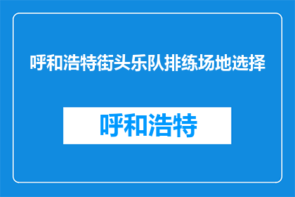 呼和浩特街头乐队排练场地选择(如何选择呼和浩特街头乐队的排练场地？)