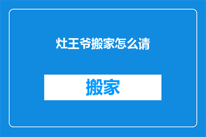 灶王爷搬家怎么请(如何请灶王爷搬家？)