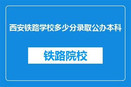 西安铁路学校多少分录取公办本科(西安铁路学校录取公办本科分数线是多少？)