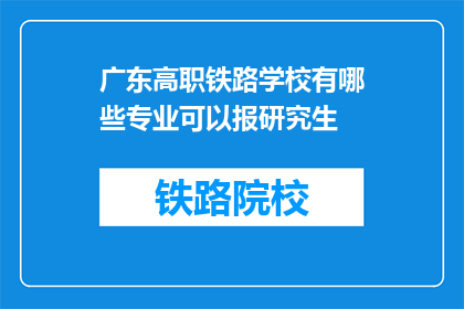 广东高职铁路学校有哪些专业可以报研究生(广东高职铁路学校有哪些专业可以报考研究生？)