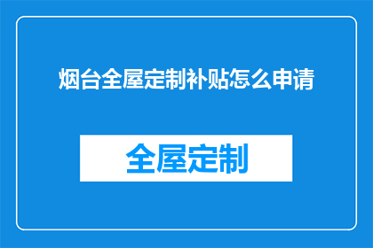 烟台全屋定制补贴怎么申请(如何申请烟台全屋定制补贴？)