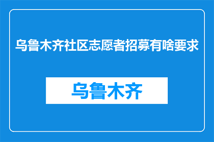 乌鲁木齐社区志愿者招募有啥要求(乌鲁木齐社区志愿者招募有哪些要求？)