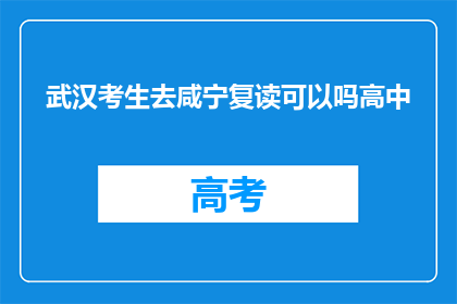武汉考生去咸宁复读可以吗高中(武汉考生是否适合在咸宁复读？)