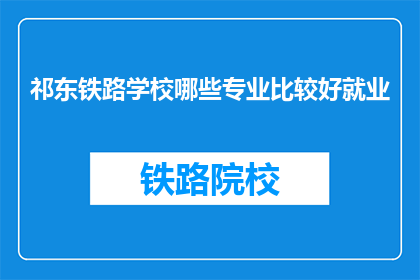 祁东铁路学校哪些专业比较好就业(祁东铁路学校哪些专业就业前景好？)