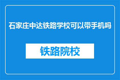石家庄中达铁路学校可以带手机吗(石家庄中达铁路学校是否允许携带手机？)