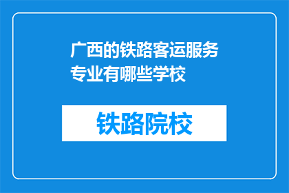 广西的铁路客运服务专业有哪些学校(广西地区提供铁路客运服务专业的学校有哪些？)
