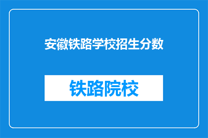 安徽铁路学校招生分数(安徽铁路学校招生分数是多少？)