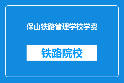 保山铁路管理学校学费(保山铁路管理学校学费是多少？)