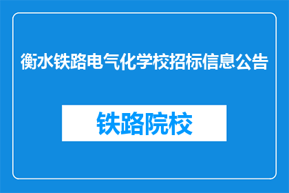 衡水铁路电气化学校招标信息公告(衡水铁路电气化学校招标信息公告，您了解了吗？)