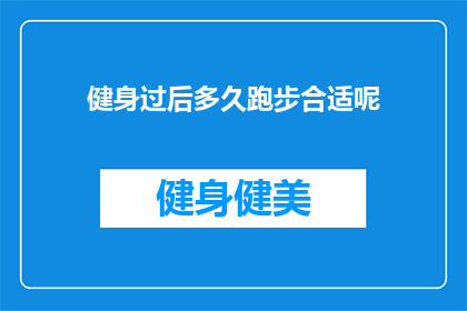 健身过后多久跑步合适呢(健身后多久适宜跑步？)