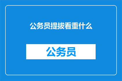 公务员提拔看重什么(公务员提拔的关键标准是什么？)