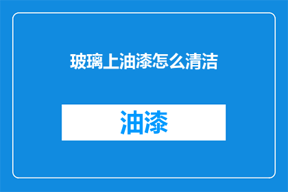 玻璃上油漆怎么清洁(如何有效清洁玻璃上的油漆？)