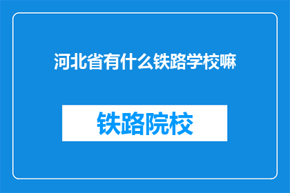 河北省有什么铁路学校嘛(河北省内有哪些铁路专业学校？)