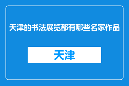 天津的书法展览都有哪些名家作品(天津书法展览有哪些名家作品？)
