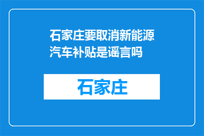 石家庄要取消新能源汽车补贴是谣言吗(石家庄新能源汽车补贴传闻是否属实？)