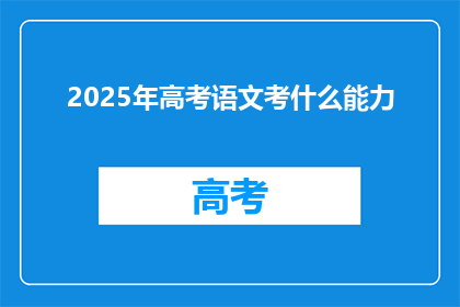 2025年高考语文考什么能力(2025年高考语文将考查哪些能力？)