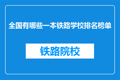 全国有哪些一本铁路学校排名榜单(全国哪些一本铁路学校值得一探？)