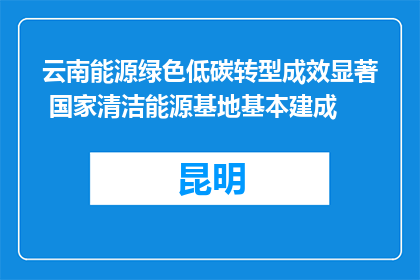 云南能源绿色低碳转型成效显著 国家清洁能源基地基本建成