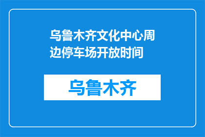 乌鲁木齐文化中心周边停车场开放时间(乌鲁木齐文化中心周边停车场开放时间是什么时候？)