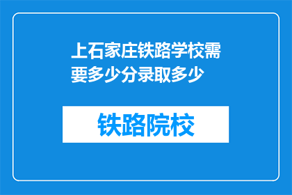 上石家庄铁路学校需要多少分录取多少(石家庄铁路学校录取分数线是多少？)