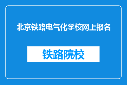 北京铁路电气化学校网上报名(北京铁路电气化学校报名流程是否在线进行？)