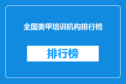 全国美甲培训机构排行榜(全国美甲培训机构排名揭晓，你最信赖的是哪一家？)
