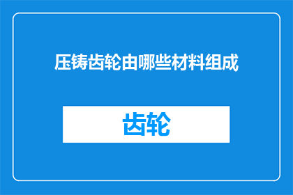 压铸齿轮由哪些材料组成(哪些材料构成了压铸齿轮？)