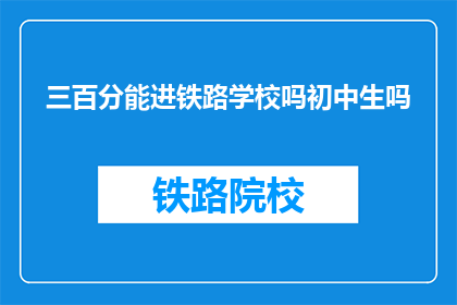 三百分能进铁路学校吗初中生吗(初中生能否凭借三百分进入铁路学校？)