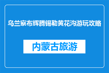 乌兰察布辉腾锡勒黄花沟游玩攻略(乌兰察布辉腾锡勒黄花沟游玩攻略疑问？)