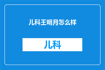 儿科王明月怎么样(王明月在儿科领域的表现如何？)