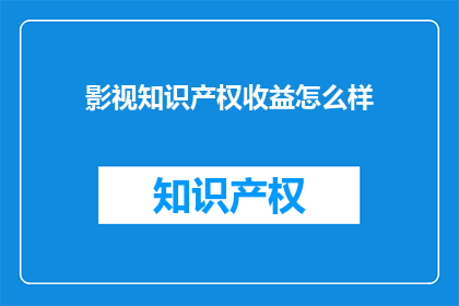 影视知识产权收益怎么样(影视知识产权收益如何？)
