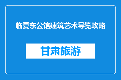 临夏东公馆建筑艺术导览攻略(临夏东公馆建筑艺术导览攻略：你准备好探索了吗？)