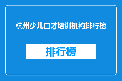 杭州少儿口才培训机构排行榜(杭州少儿口才培训机构排名，你最信赖的是哪一家？)
