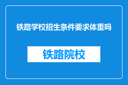 铁路学校招生条件要求体重吗(铁路学校招生是否要求体重？)