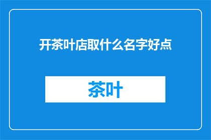 开茶叶店取什么名字好点(开茶叶店，取什么名字好？)