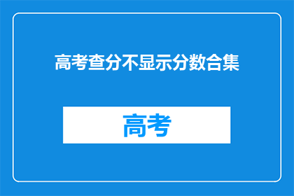 高考查分不显示分数合集(高考分数查询为何不展示总分集？)