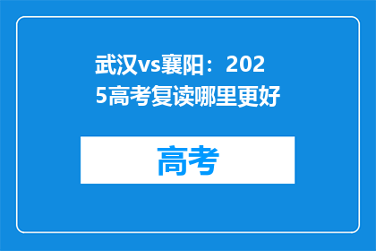 武汉vs襄阳：2025高考复读哪里更好(武汉与襄阳：2025年高考复读，哪里更胜一筹？)