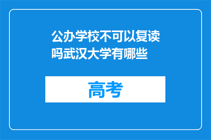 公办学校不可以复读吗武汉大学有哪些(公办学校是否允许复读？武汉大学有哪些相关信息？)
