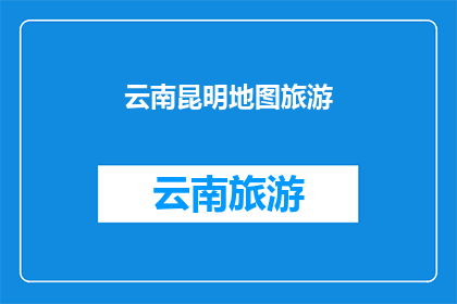 云南昆明地图旅游(云南昆明旅游地图，你了解吗？)